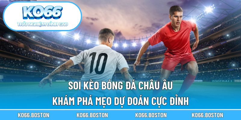 Soi kèo bóng đá Châu Âu